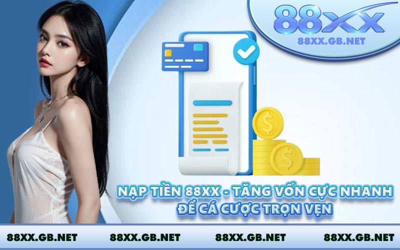 Nạp Tiền 88XX - Tăng Vốn Cực Nhanh Để Cá Cược Trọn Vẹn