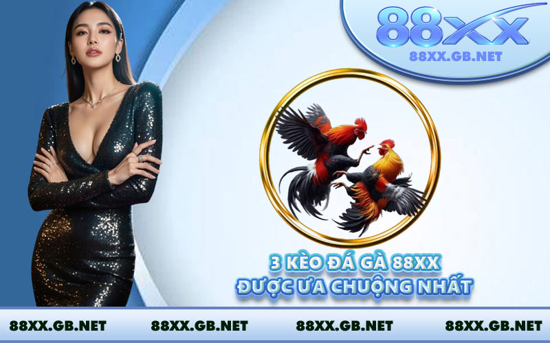 3 kèo đá gà 88XX được ưa chuộng nhất