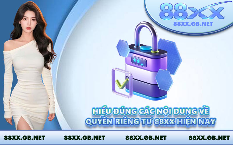 Hiểu đúng các nội dung về quyền riêng tư 88XX hiện nay