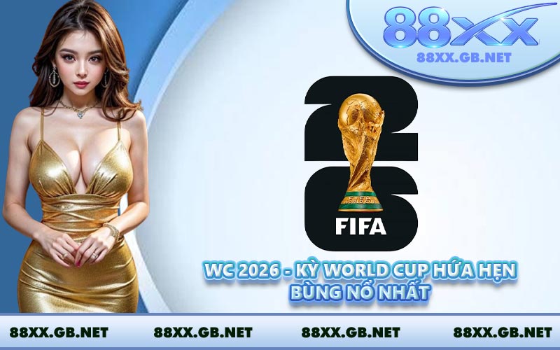 WC 2026 - Kỳ World Cup Hứa Hẹn Bùng Nổ Nhất